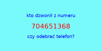 kto dzwonił 704651368  czy odebrać telefon?