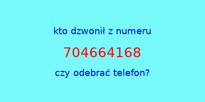 kto dzwonił 704664168  czy odebrać telefon?