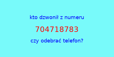 kto dzwonił 704718783  czy odebrać telefon?