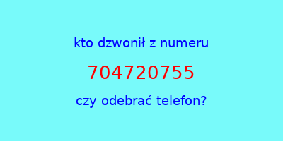 kto dzwonił 704720755  czy odebrać telefon?