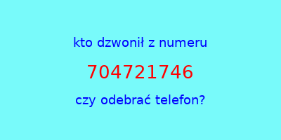 kto dzwonił 704721746  czy odebrać telefon?