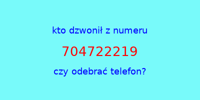 kto dzwonił 704722219  czy odebrać telefon?