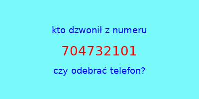 kto dzwonił 704732101  czy odebrać telefon?