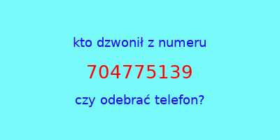 kto dzwonił 704775139  czy odebrać telefon?