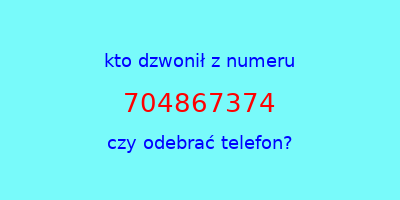 kto dzwonił 704867374  czy odebrać telefon?