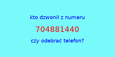 kto dzwonił 704881440  czy odebrać telefon?