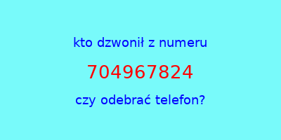 kto dzwonił 704967824  czy odebrać telefon?