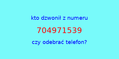 kto dzwonił 704971539  czy odebrać telefon?