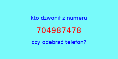 kto dzwonił 704987478  czy odebrać telefon?