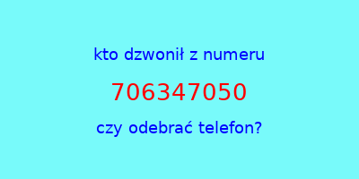 kto dzwonił 706347050  czy odebrać telefon?