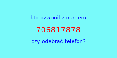 kto dzwonił 706817878  czy odebrać telefon?