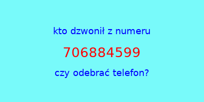 kto dzwonił 706884599  czy odebrać telefon?