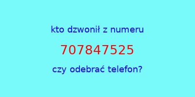 kto dzwonił 707847525  czy odebrać telefon?