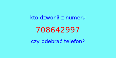 kto dzwonił 708642997  czy odebrać telefon?