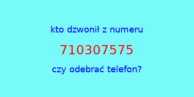 kto dzwonił 710307575  czy odebrać telefon?