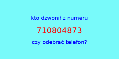 kto dzwonił 710804873  czy odebrać telefon?