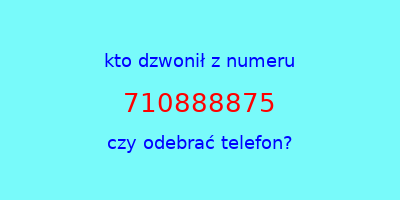 kto dzwonił 710888875  czy odebrać telefon?