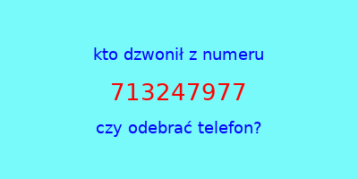 kto dzwonił 713247977  czy odebrać telefon?