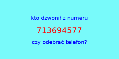 kto dzwonił 713694577  czy odebrać telefon?