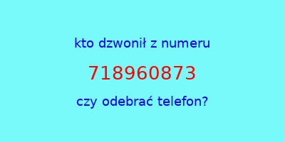 kto dzwonił 718960873  czy odebrać telefon?