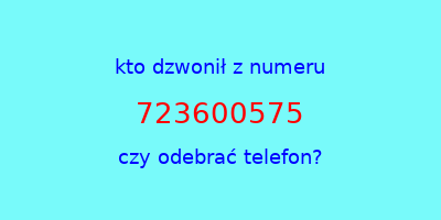 kto dzwonił 723600575  czy odebrać telefon?