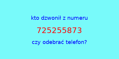 kto dzwonił 725255873  czy odebrać telefon?