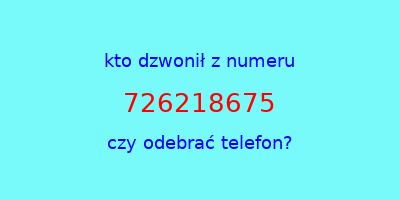 kto dzwonił 726218675  czy odebrać telefon?