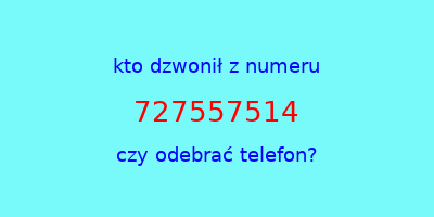 kto dzwonił 727557514  czy odebrać telefon?