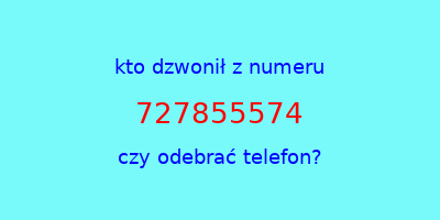 kto dzwonił 727855574  czy odebrać telefon?