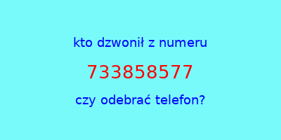 kto dzwonił 733858577  czy odebrać telefon?