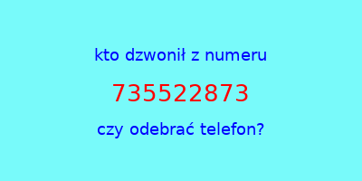 kto dzwonił 735522873  czy odebrać telefon?