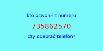 kto dzwonił 735862570  czy odebrać telefon?