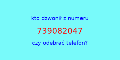 kto dzwonił 739082047  czy odebrać telefon?