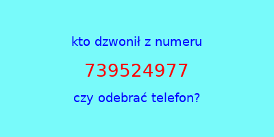 kto dzwonił 739524977  czy odebrać telefon?