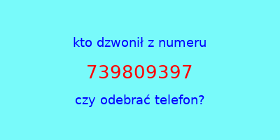 kto dzwonił 739809397  czy odebrać telefon?