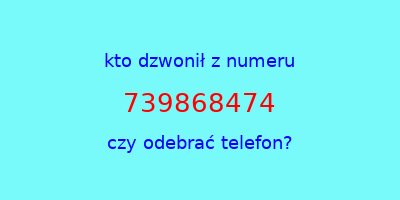 kto dzwonił 739868474  czy odebrać telefon?