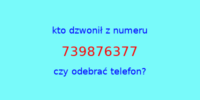 kto dzwonił 739876377  czy odebrać telefon?