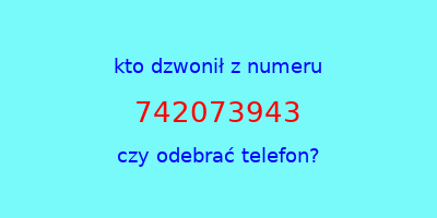 kto dzwonił 742073943  czy odebrać telefon?