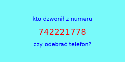 kto dzwonił 742221778  czy odebrać telefon?