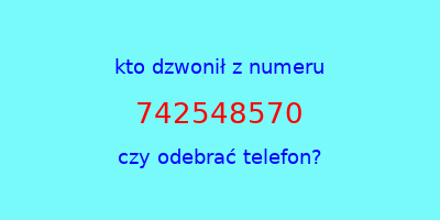 kto dzwonił 742548570  czy odebrać telefon?