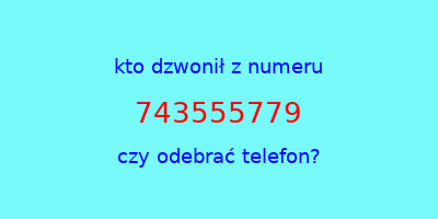 kto dzwonił 743555779  czy odebrać telefon?