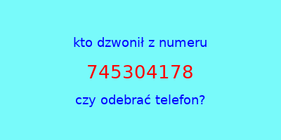 kto dzwonił 745304178  czy odebrać telefon?