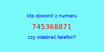 kto dzwonił 745368871  czy odebrać telefon?