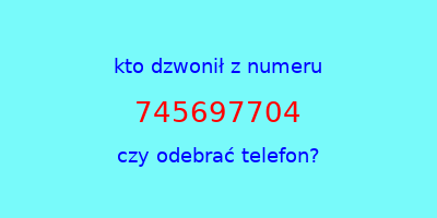 kto dzwonił 745697704  czy odebrać telefon?