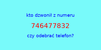 kto dzwonił 746477832  czy odebrać telefon?