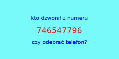 kto dzwonił 746547796  czy odebrać telefon?