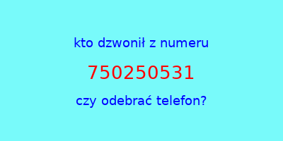 kto dzwonił 750250531  czy odebrać telefon?