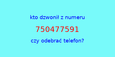 kto dzwonił 750477591  czy odebrać telefon?