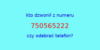 kto dzwonił 750565222  czy odebrać telefon?