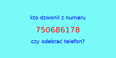 kto dzwonił 750686178  czy odebrać telefon?